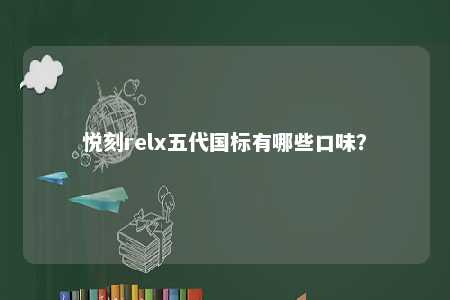 悦刻relx五代国标有哪些口味？ 